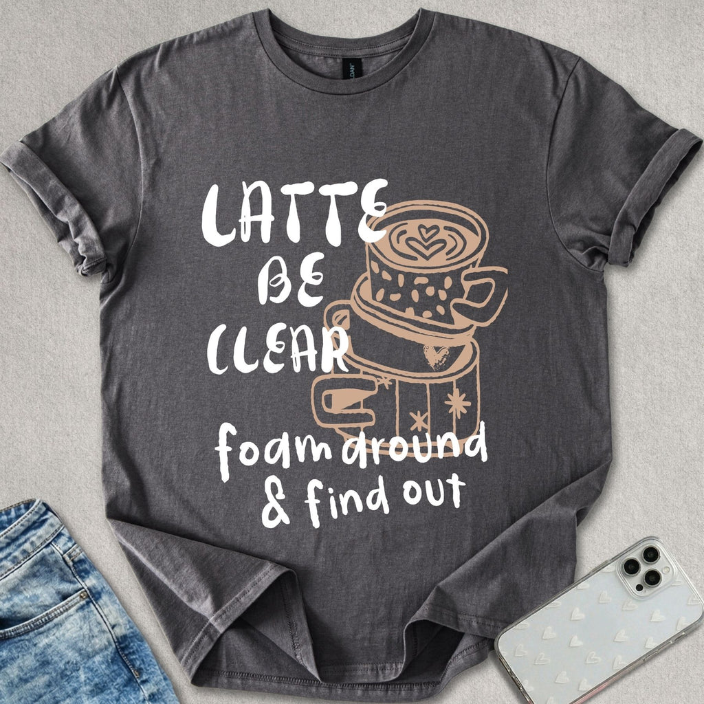 Latte Be Clear T-shirt