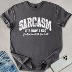 Sarcasm Is How I Hug T-shirt