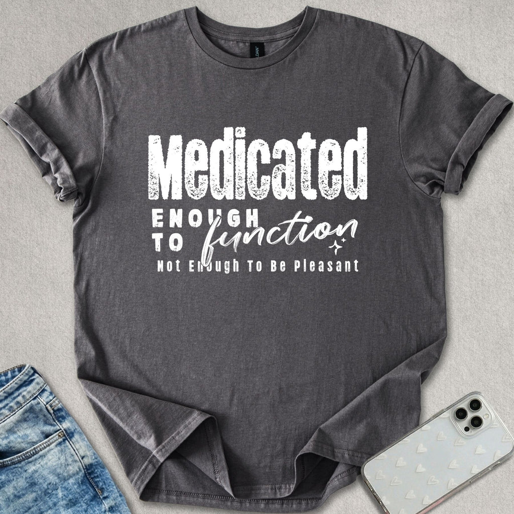 Medicated Enough To Function T-shirt