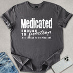 Medicated Enough To Function T-shirt