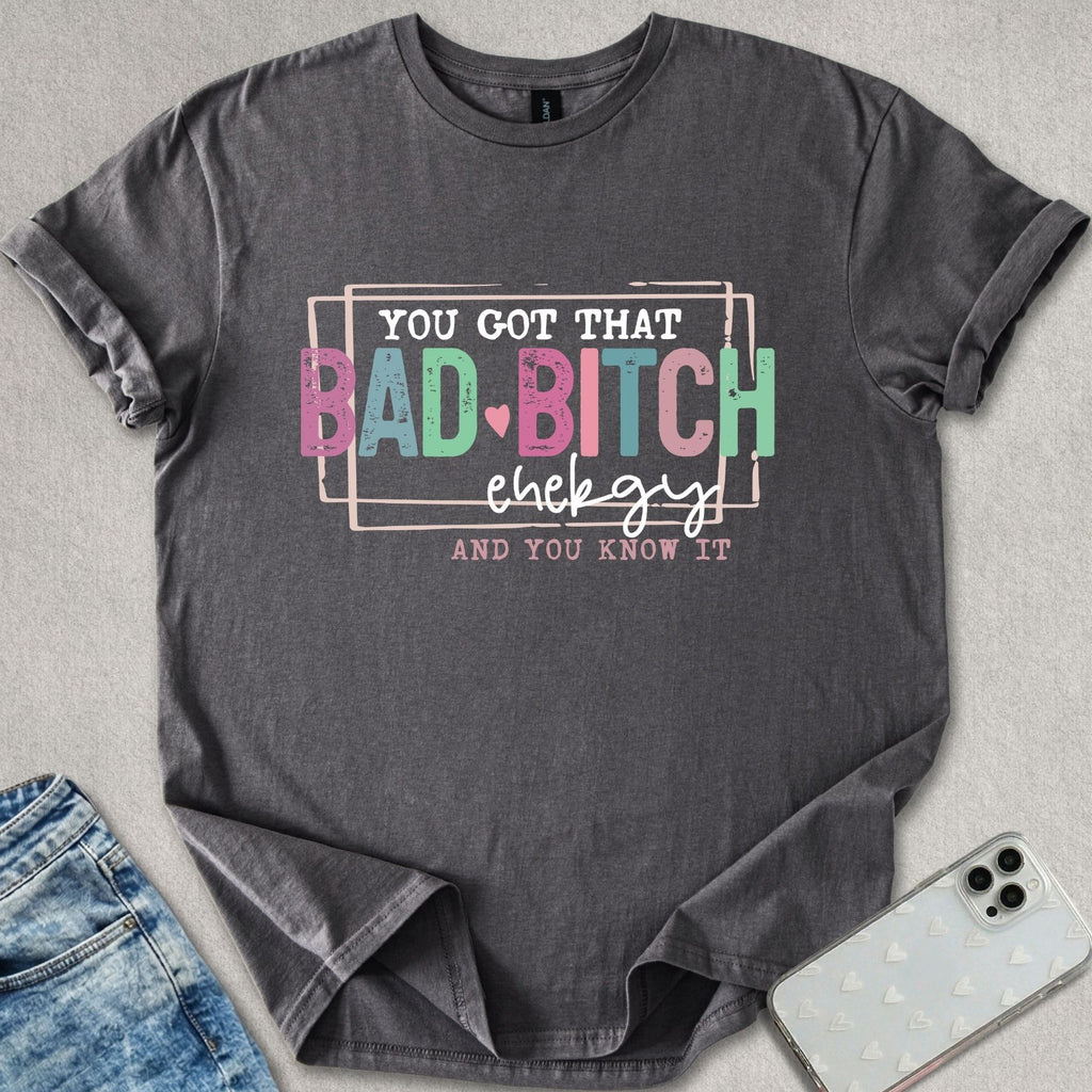 You Got That Bad B*tch Energy T-shirt
