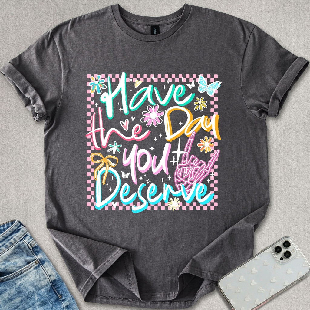 Have A Day You Deserve T-shirt