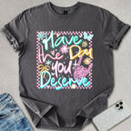 Have A Day You Deserve T-shirt