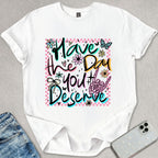 Have A Day You Deserve T-shirt