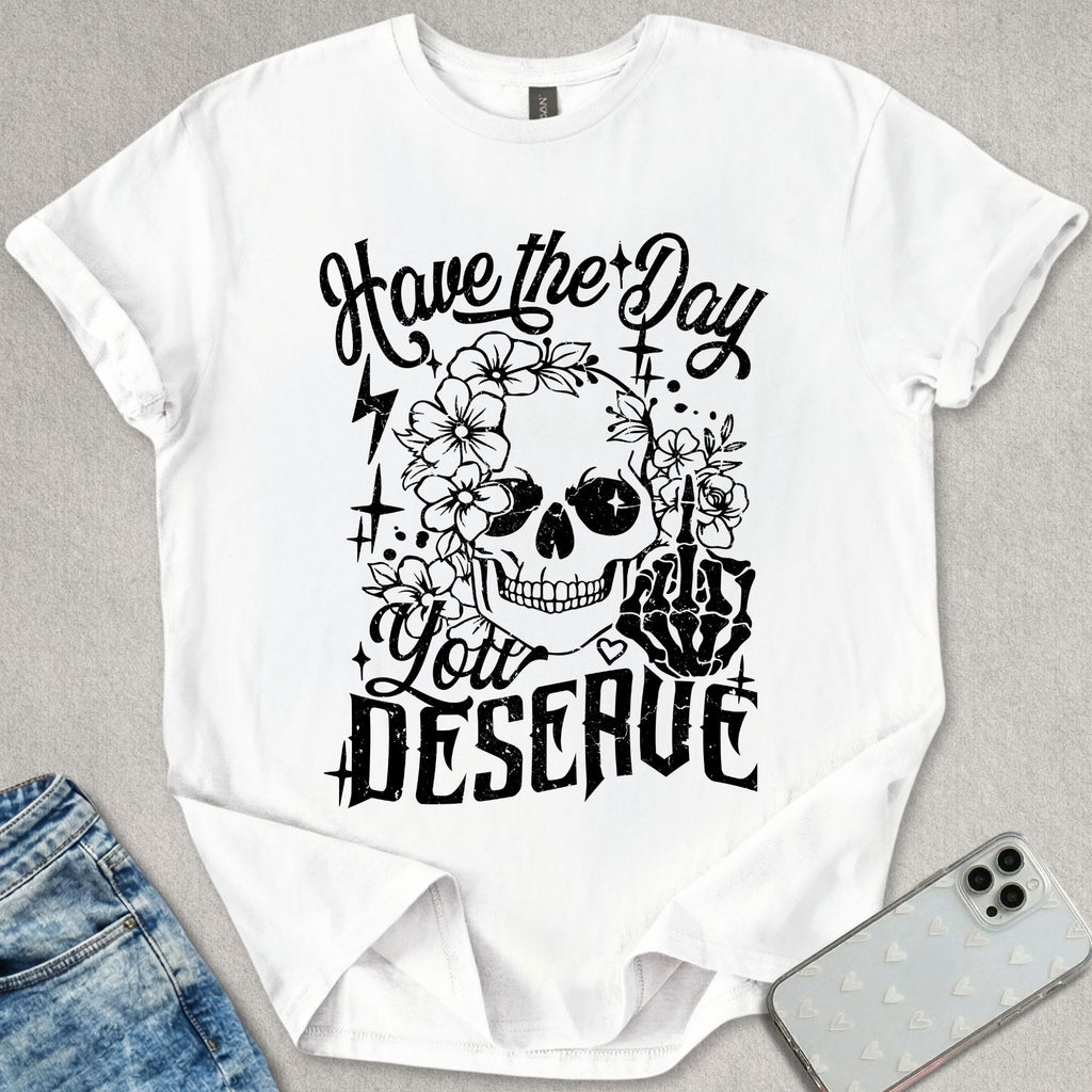 Have A Day You Deserve T-shirt