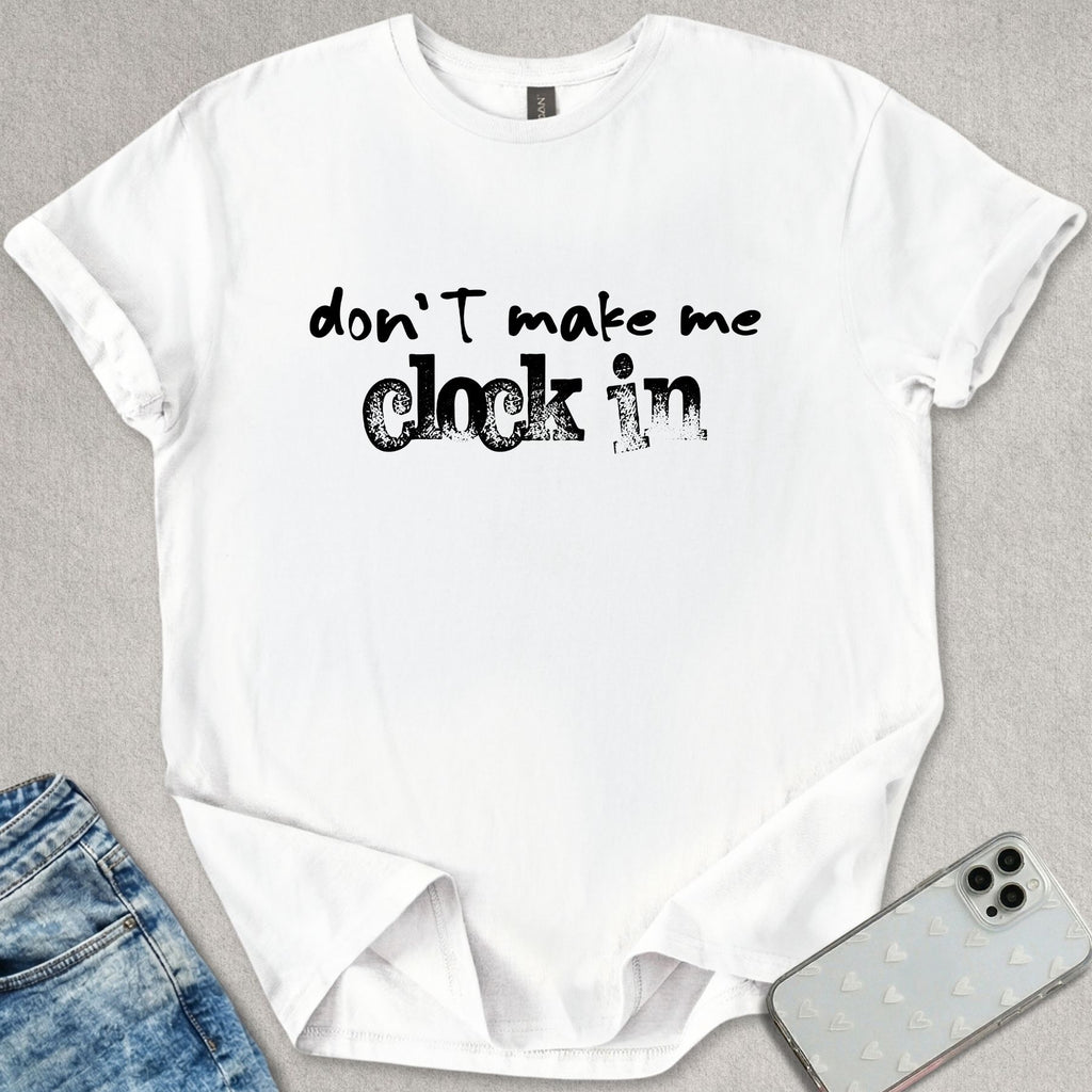 Don't Make Me Clock In T-shirt