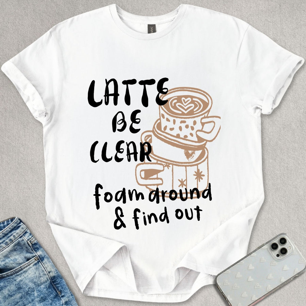 Latte Be Clear T-shirt