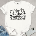 Suddenly I Hate Everyone T-shirt