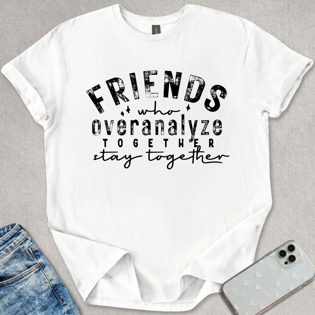 Friends Who Overanalyze T-shirt