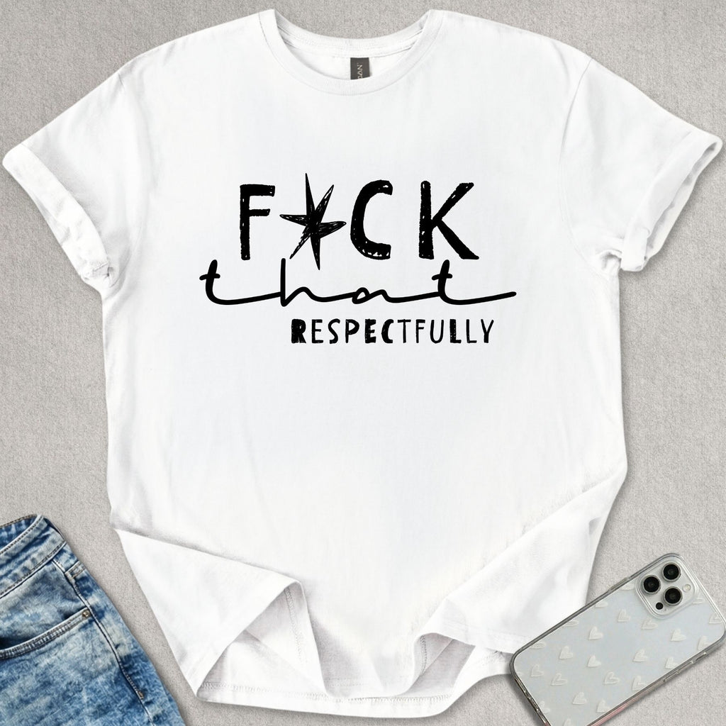 F*ck That Respectfully T-shirt