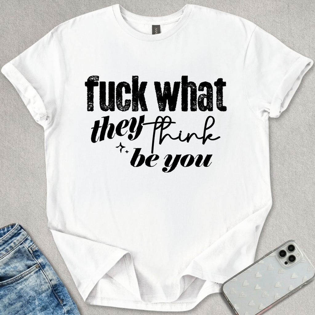 What They Think You Be T-shirt