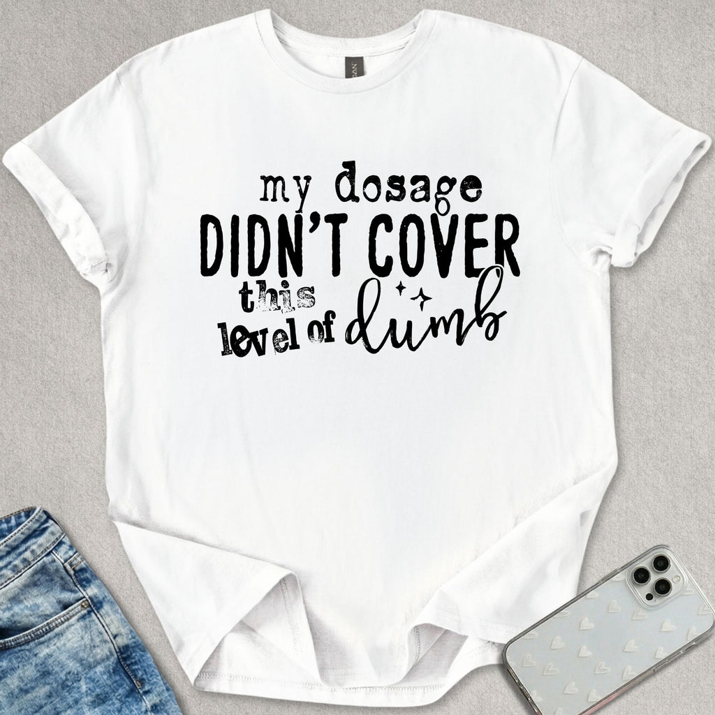 My Dosage Didn't Cover T-shirt