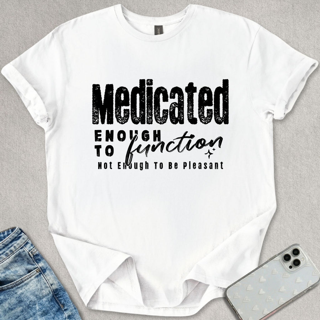 Medicated Enough To Function T-shirt