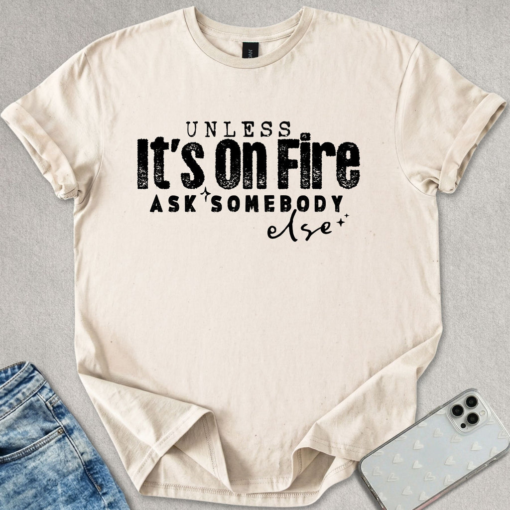 Unless Its On Fire T-shirt