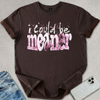 I Could Be Meaner T-shirt