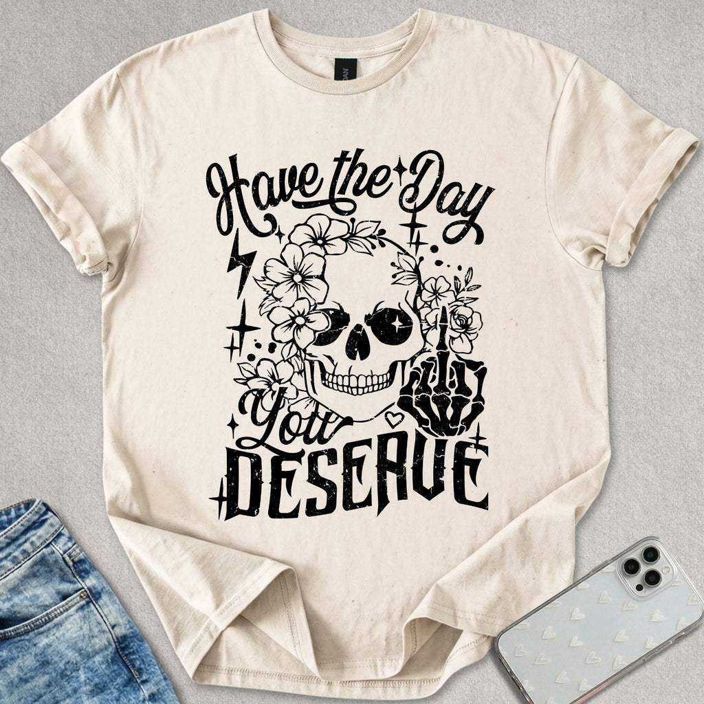 Have A Day You Deserve T-shirt