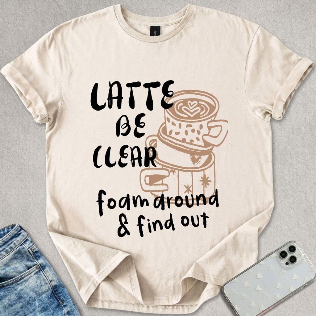 Latte Be Clear T-shirt