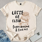 Latte Be Clear T-shirt