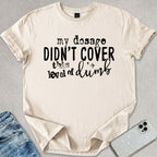 My Dosage Didn't Cover T-shirt