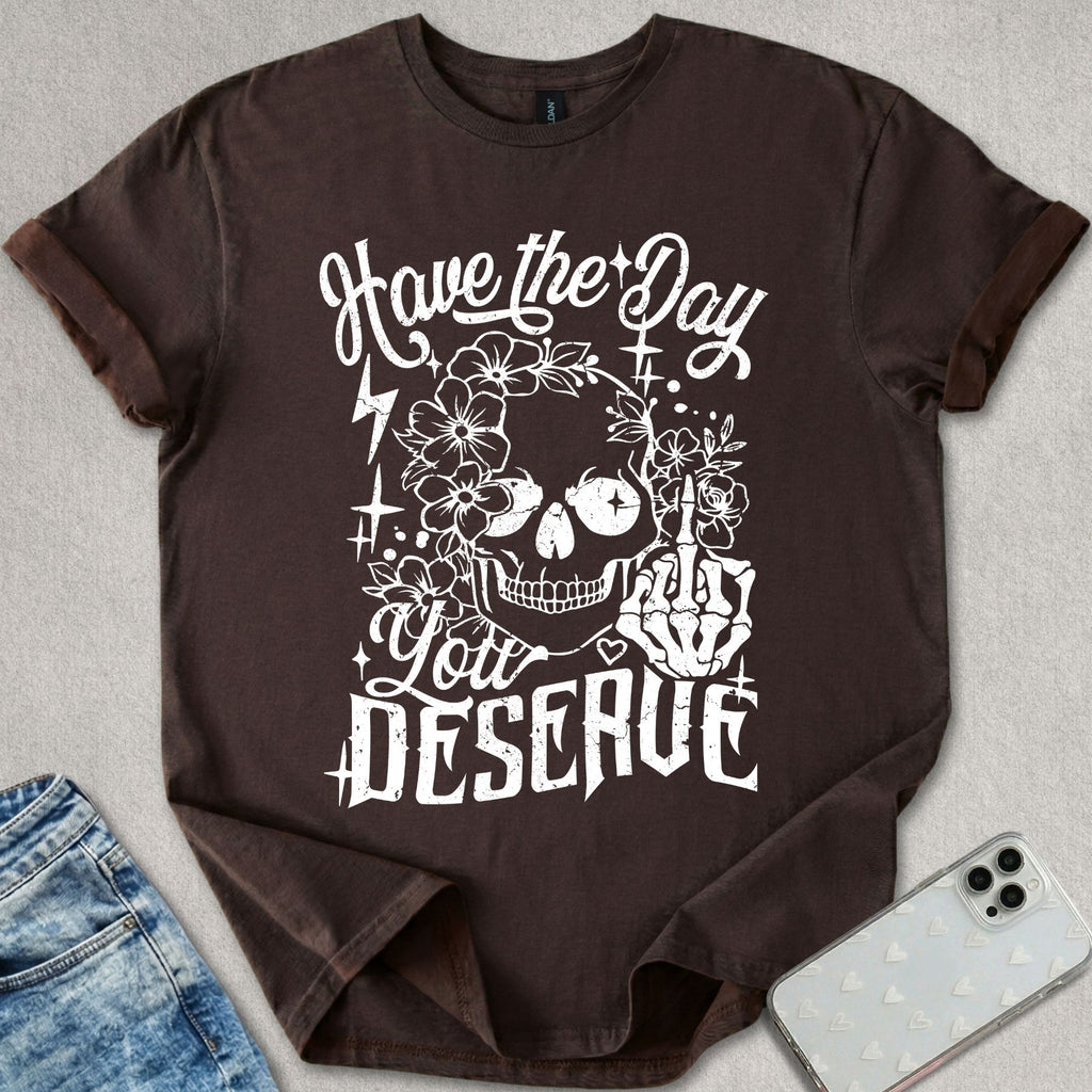 Have A Day You Deserve T-shirt