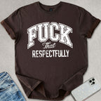 F*ck That Respectfully T-shirt