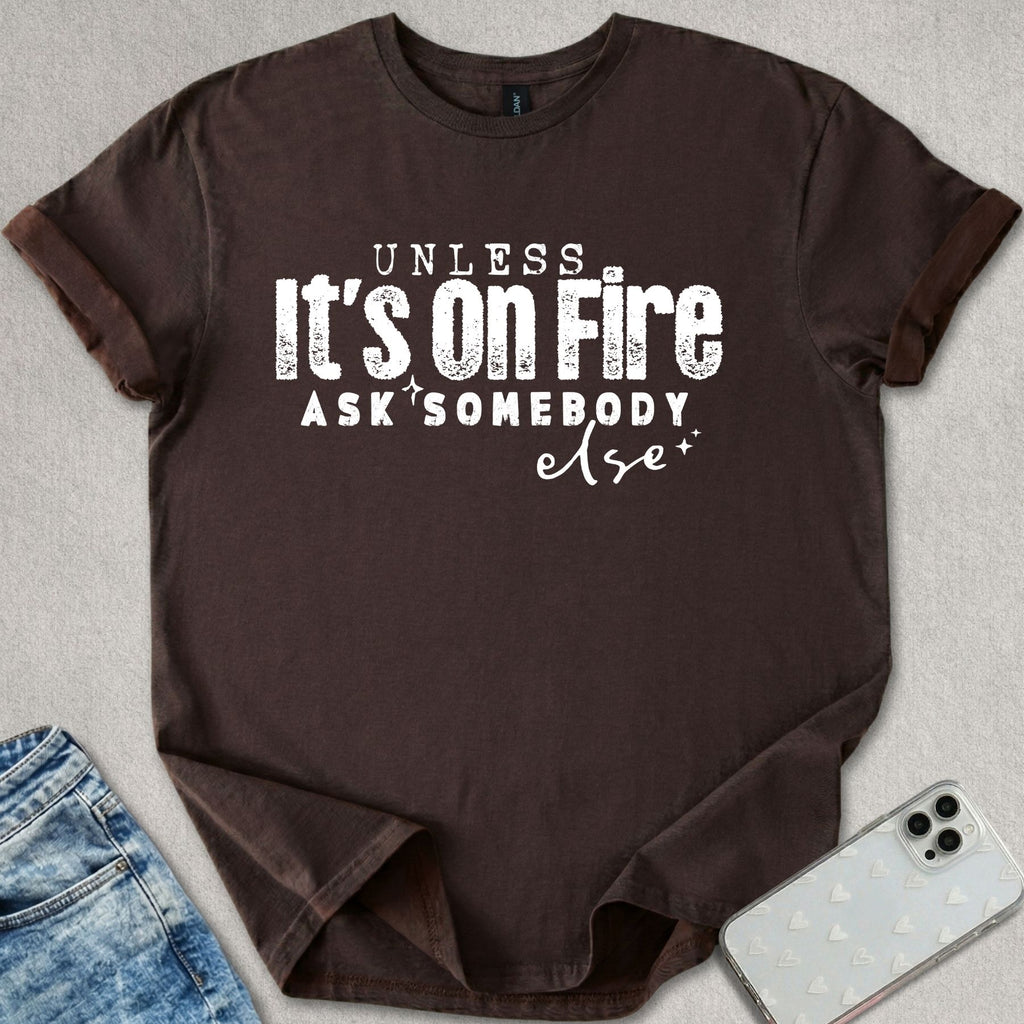 Unless Its On Fire T-shirt