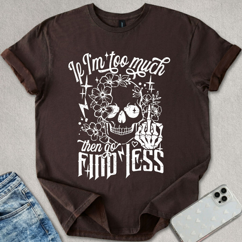 If I'm Too Much T-shirt