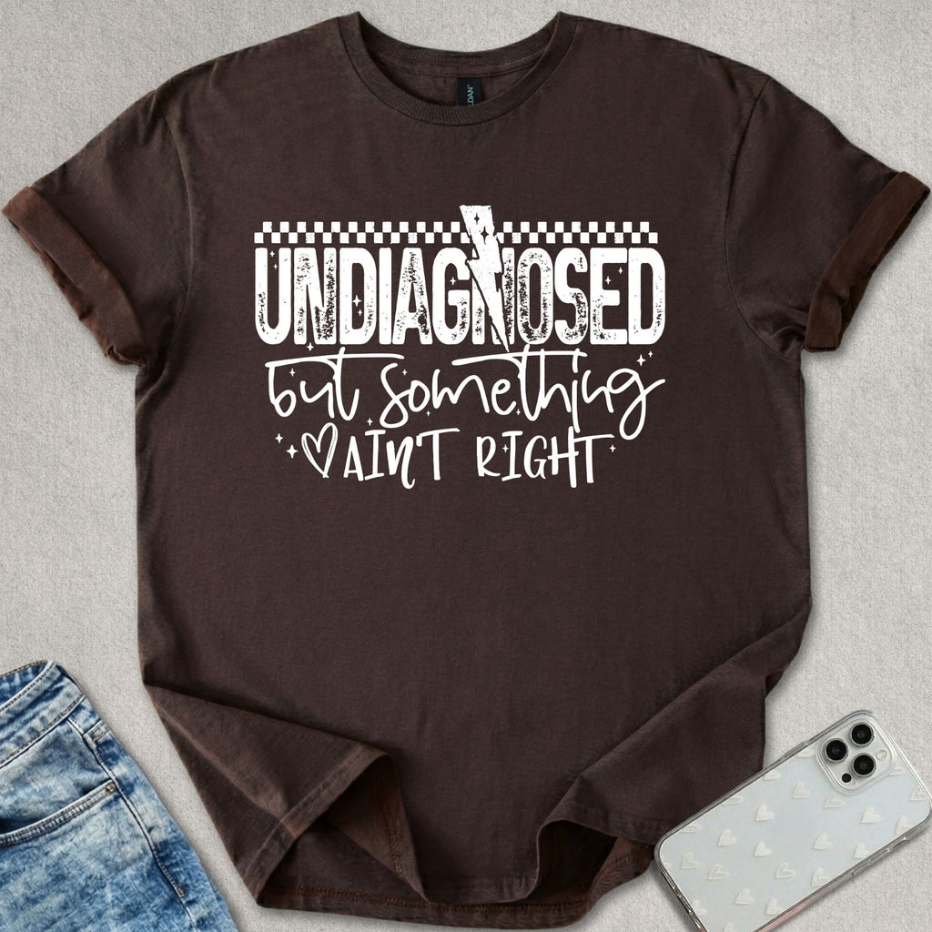 Undiagnosed But Something Ain't Right T-shirt