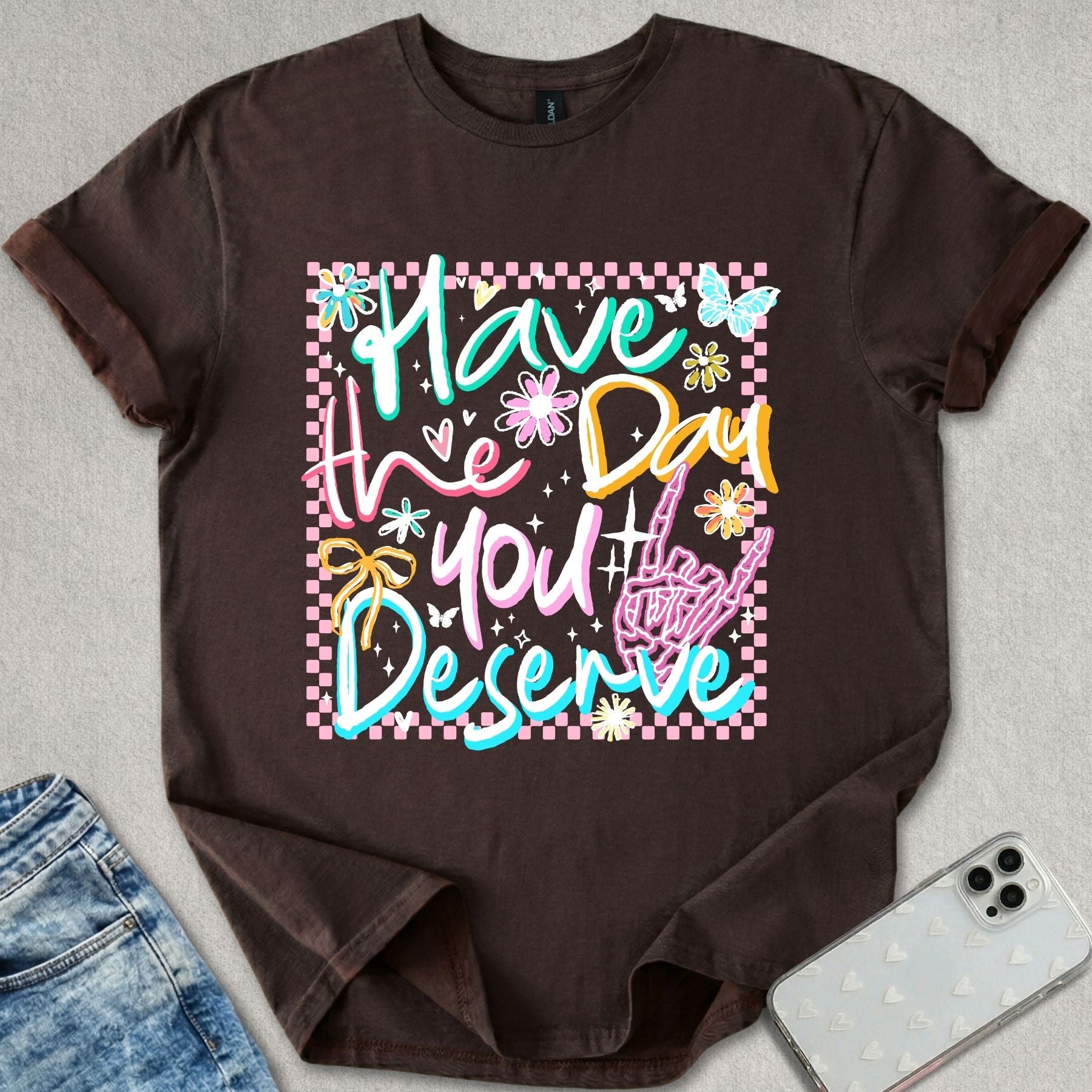 Have The Day You Deserve T-shirt