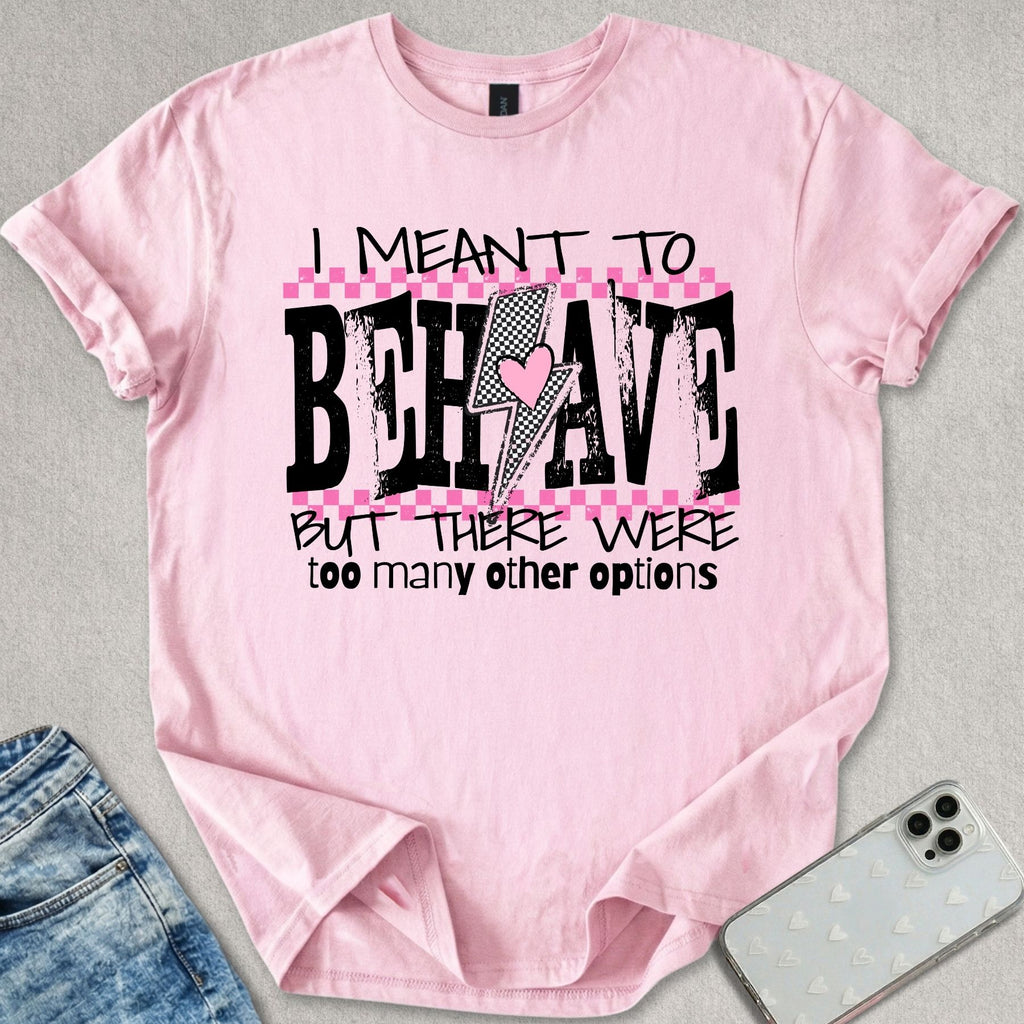 I Meant To Behave T-shirt