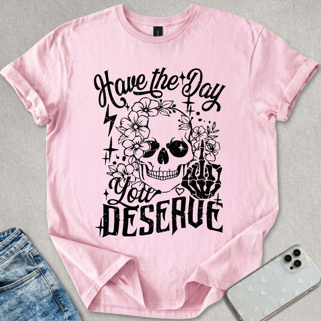Have A Day You Deserve T-shirt