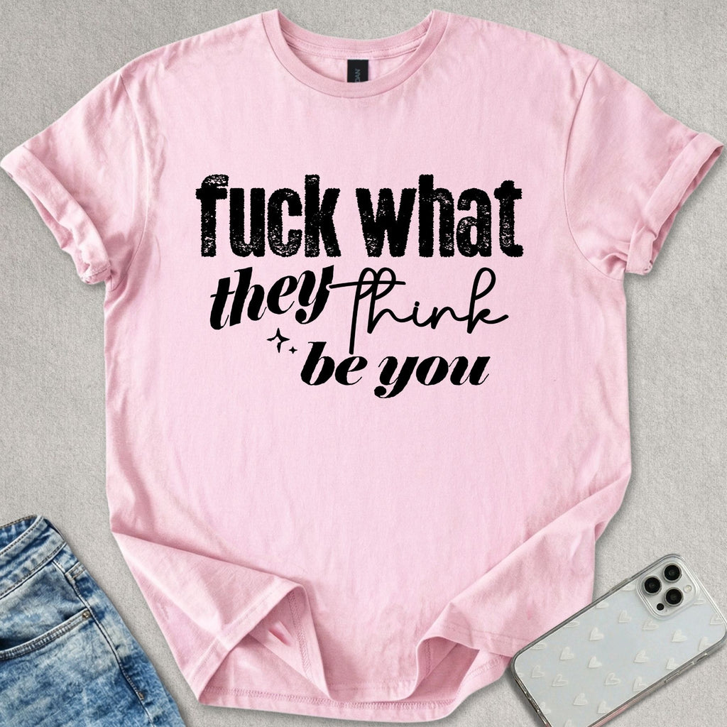 What They Think You Be T-shirt