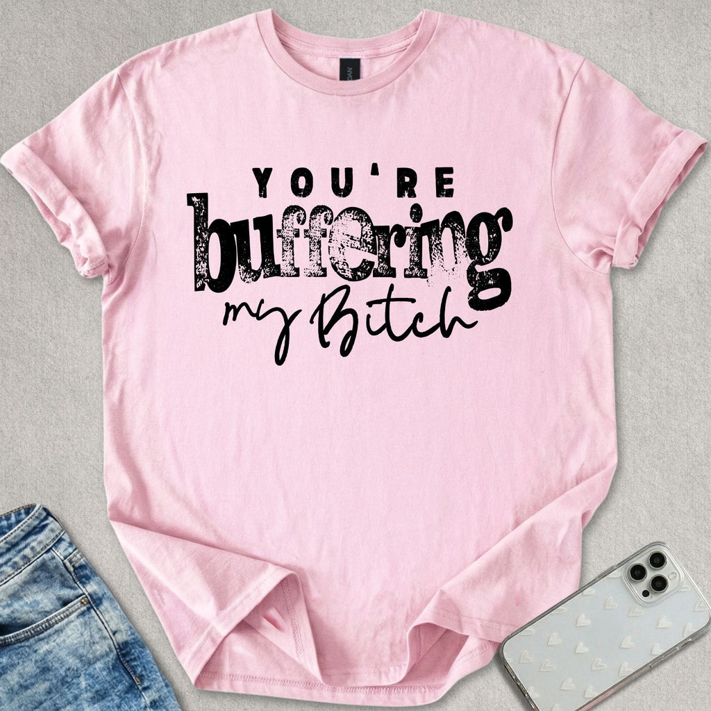 Buffering My B*tch T-shirt