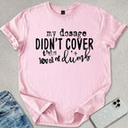 My Dosage Didn't Cover T-shirt