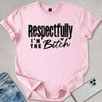 Respectfully I'm The B*tch T-shirt