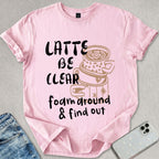 Latte Be Clear T-shirt