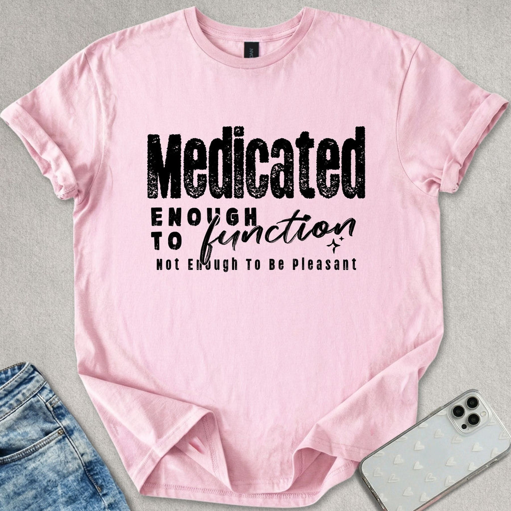 Medicated Enough To Function T-shirt
