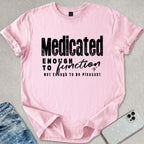 Medicated Enough To Function T-shirt