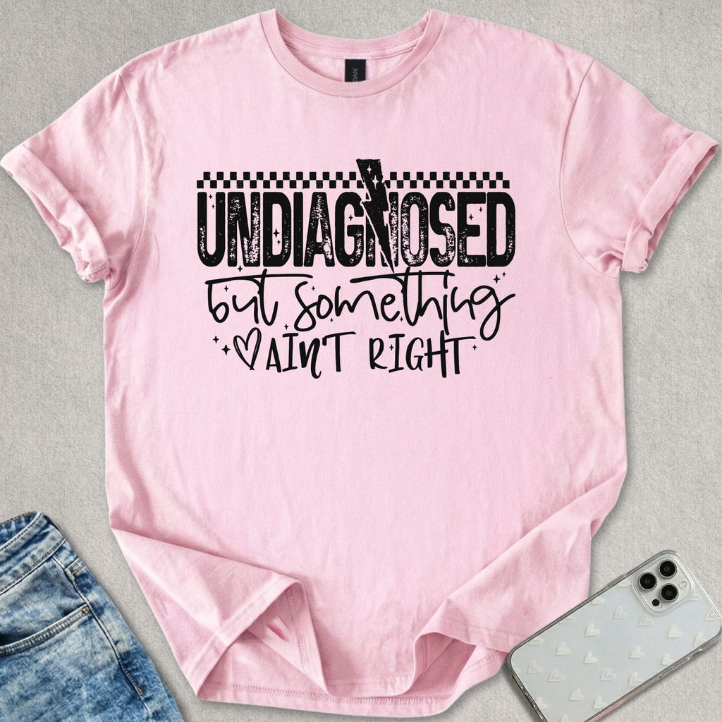 Undiagnosed But Something Ain't Right T-shirt