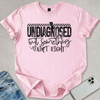 Undiagnosed But Something Ain't Right T-shirt