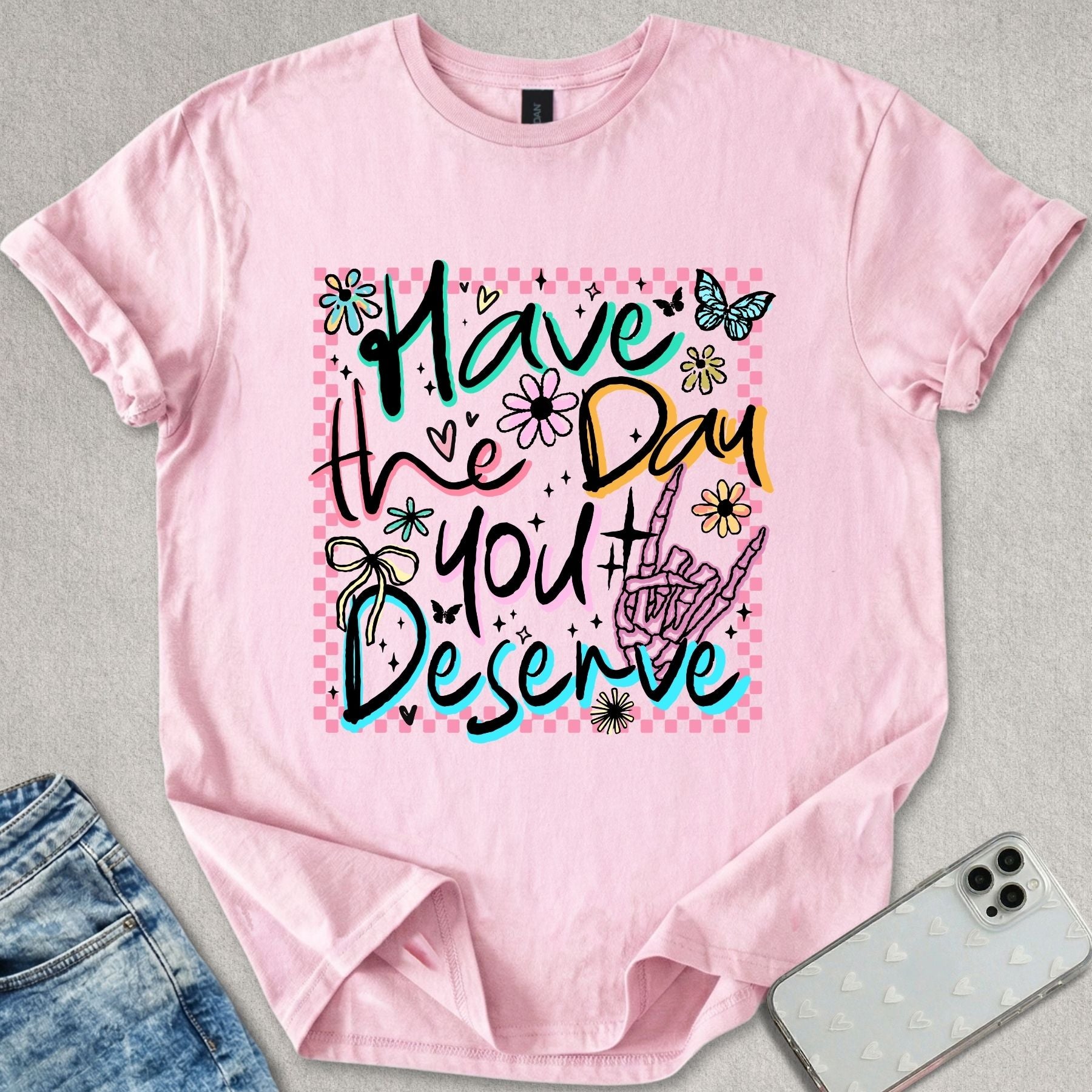 Have The Day You Deserve T-shirt