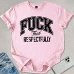 F*ck That Respectfully T-shirt