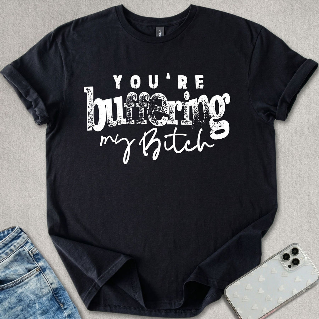 Buffering My B*tch T-shirt
