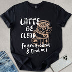 Latte Be Clear T-shirt