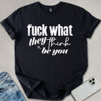 What They Think You Be T-shirt