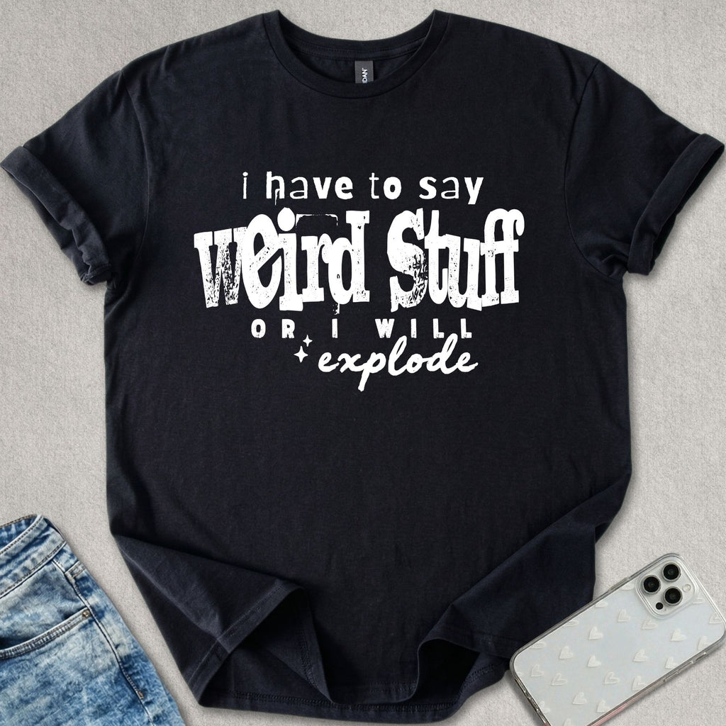 I Have To Say Weird Stuff T-shirt