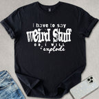 I Have To Say Weird Stuff T-shirt