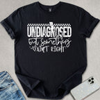 Undiagnosed But Something Ain't Right T-shirt