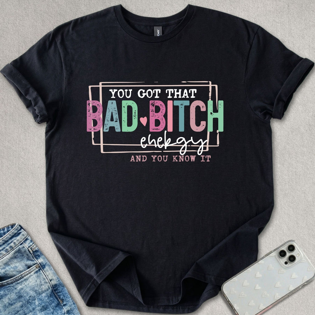You Got That Bad B*tch Energy T-shirt