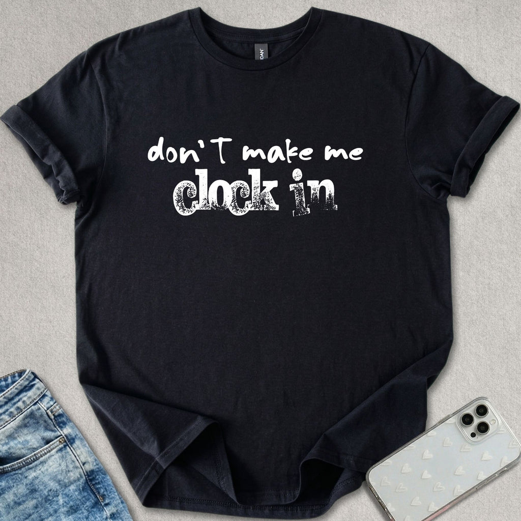 Don't Make Me Clock In T-shirt
